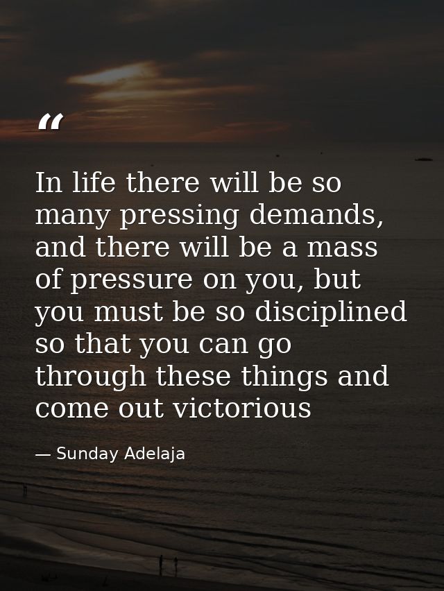 In life there will be so many pressing demands, and there will be a mass of pressure on you, but you must be so discipli — Sunday Adelaja