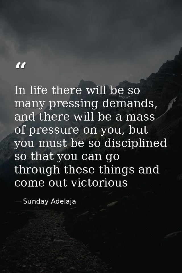 In life there will be so many pressing demands, and there will be a mass of pressure on you, but you must be so discipli — Sunday Adelaja