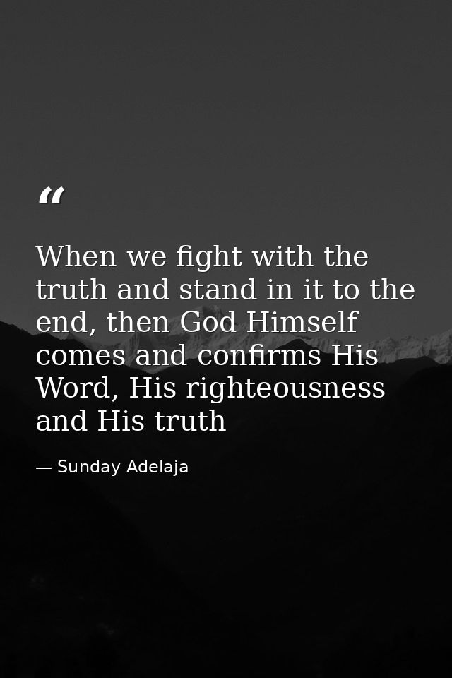 When we fight with the truth and stand in it to the end, then God Himself comes and confirms His Word, His righteousness — Sunday Adelaja