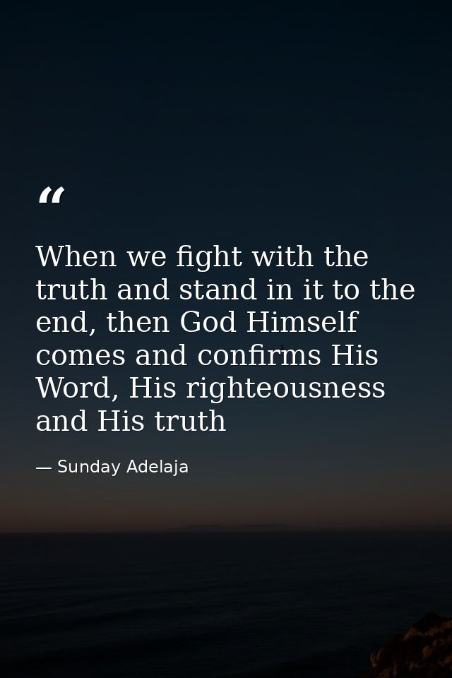 When we fight with the truth and stand in it to the end, then God Himself comes and confirms His Word, His righteousness — Sunday Adelaja