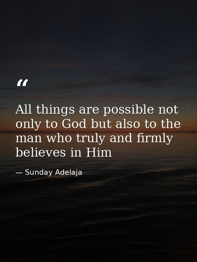 All things are possible not only to God but also to the man who truly and firmly believes in Him — Sunday Adelaja