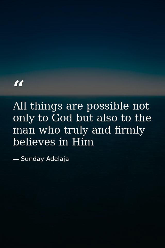 All things are possible not only to God but also to the man who truly and firmly believes in Him — Sunday Adelaja