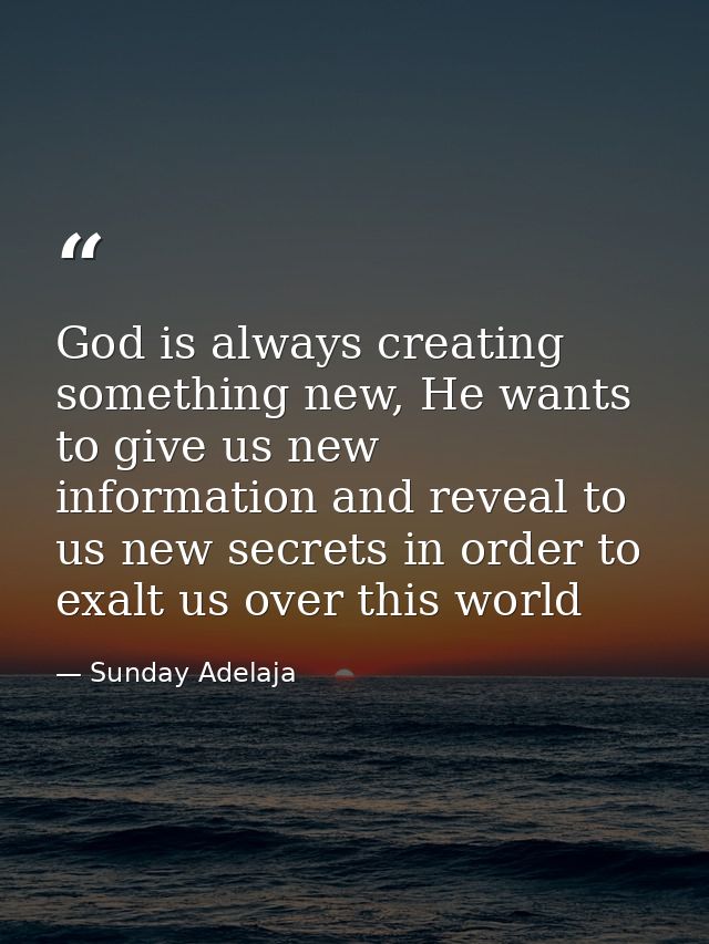 God is always creating something new, He wants to give us new information and reveal to us new secrets in order to exalt — Sunday Adelaja