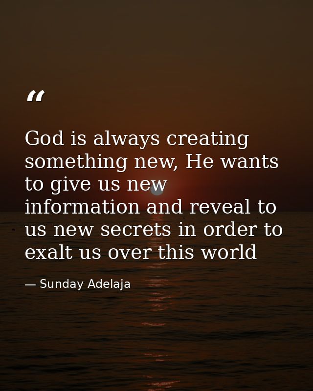 God is always creating something new, He wants to give us new information and reveal to us new secrets in order to exalt — Sunday Adelaja