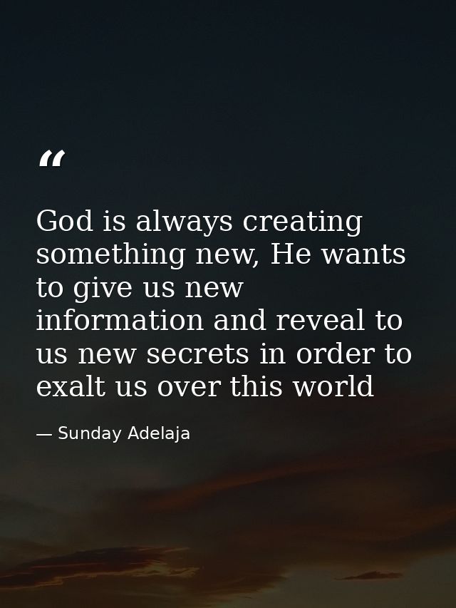 God is always creating something new, He wants to give us new information and reveal to us new secrets in order to exalt — Sunday Adelaja
