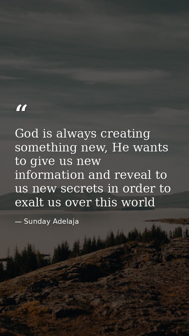God is always creating something new, He wants to give us new information and reveal to us new secrets in order to exalt — Sunday Adelaja
