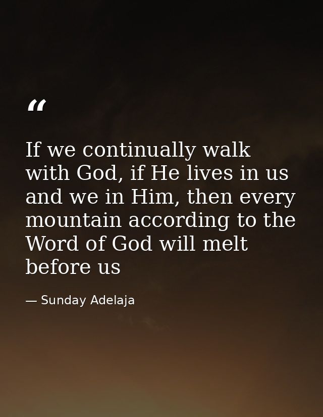 If we continually walk with God, if He lives in us and we in Him, then every mountain according to the Word of God will  — Sunday Adelaja
