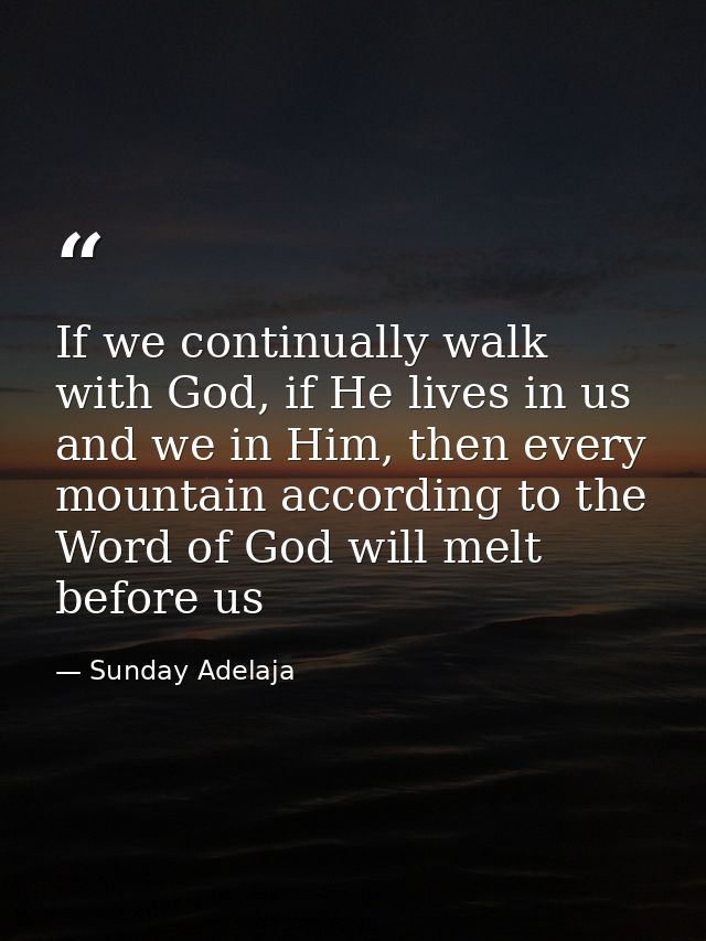 If we continually walk with God, if He lives in us and we in Him, then every mountain according to the Word of God will  — Sunday Adelaja