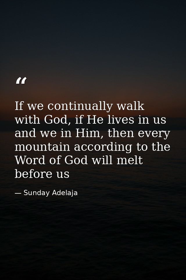 If we continually walk with God, if He lives in us and we in Him, then every mountain according to the Word of God will  — Sunday Adelaja