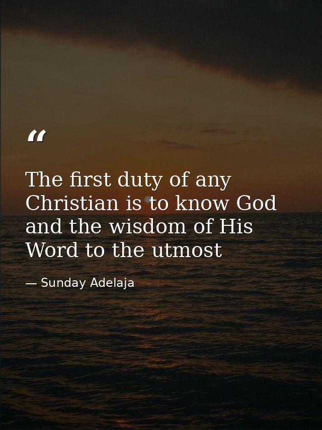 The first duty of any Christian is to know God and the wisdom of His Word to the utmost — Sunday Adelaja
