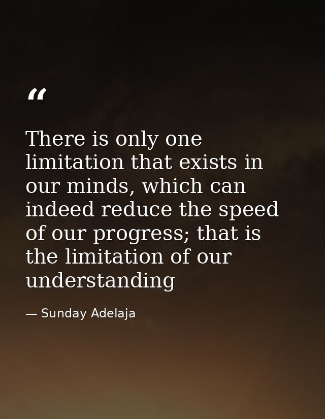 There is only one limitation that exists in our minds, which can indeed reduce the speed of our progress; that is the li — Sunday Adelaja