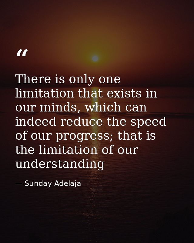 There is only one limitation that exists in our minds, which can indeed reduce the speed of our progress; that is the li — Sunday Adelaja