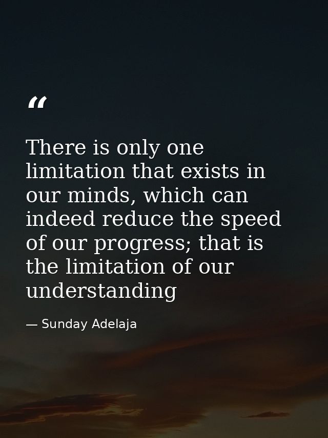 There is only one limitation that exists in our minds, which can indeed reduce the speed of our progress; that is the li — Sunday Adelaja