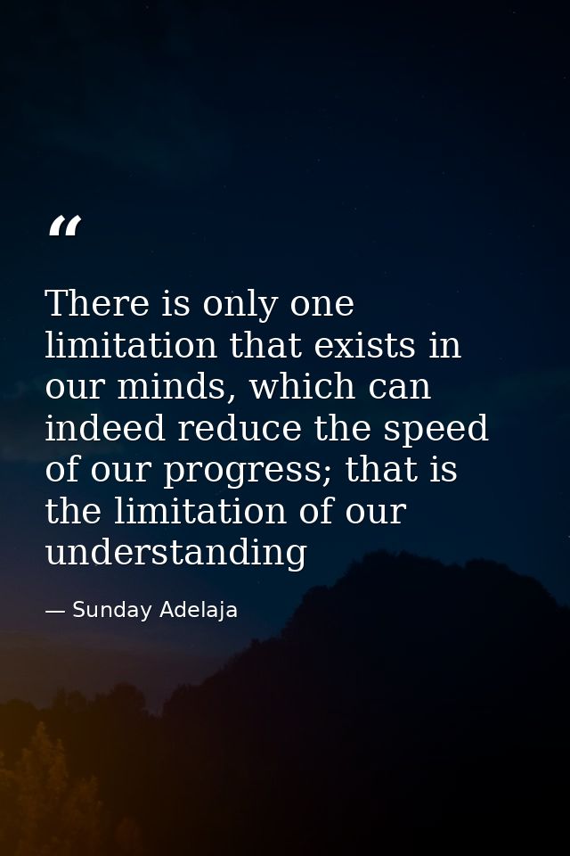 There is only one limitation that exists in our minds, which can indeed reduce the speed of our progress; that is the li — Sunday Adelaja