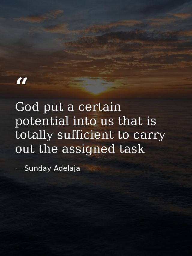 God put a certain potential into us that is totally sufficient to carry out the assigned task — Sunday Adelaja