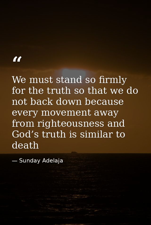 We must stand so firmly for the truth so that we do not back down because every movement away from righteousness and God — Sunday Adelaja