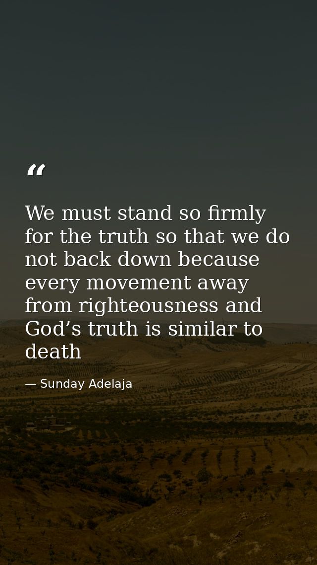 We must stand so firmly for the truth so that we do not back down because every movement away from righteousness and God — Sunday Adelaja
