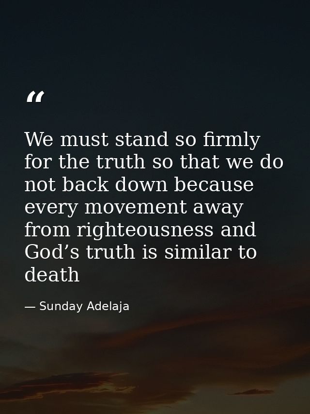 We must stand so firmly for the truth so that we do not back down because every movement away from righteousness and God — Sunday Adelaja
