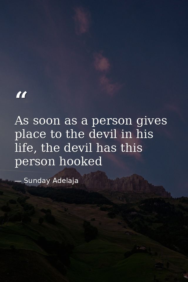 As soon as a person gives place to the devil in his life, the devil has this person hooked — Sunday Adelaja