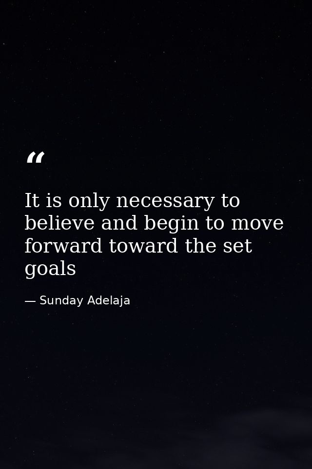 It is only necessary to believe and begin to move forward toward the set goals — Sunday Adelaja