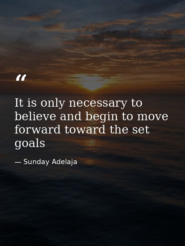 It is only necessary to believe and begin to move forward toward the set goals — Sunday Adelaja