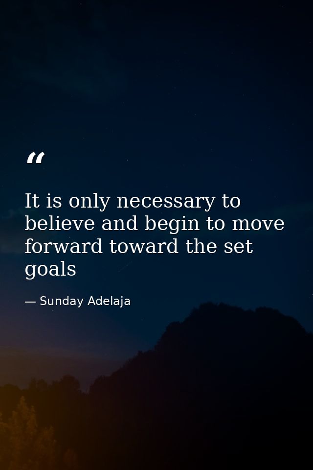 It is only necessary to believe and begin to move forward toward the set goals — Sunday Adelaja