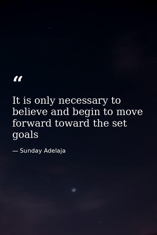 It is only necessary to believe and begin to move forward toward the set goals — Sunday Adelaja