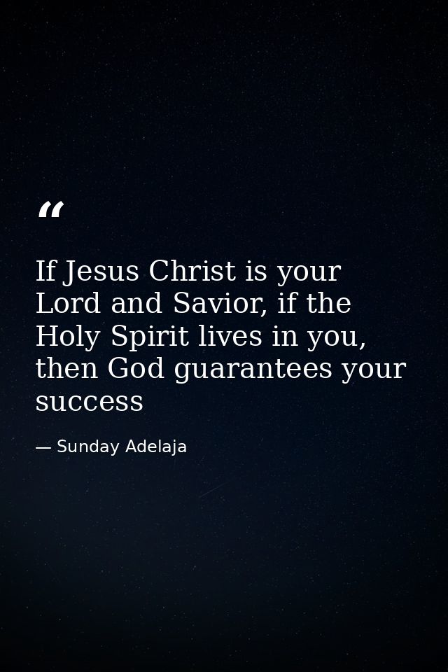 If Jesus Christ is your Lord and Savior, if the Holy Spirit lives in you, then God guarantees your success — Sunday Adelaja
