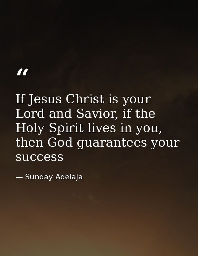 If Jesus Christ is your Lord and Savior, if the Holy Spirit lives in you, then God guarantees your success — Sunday Adelaja