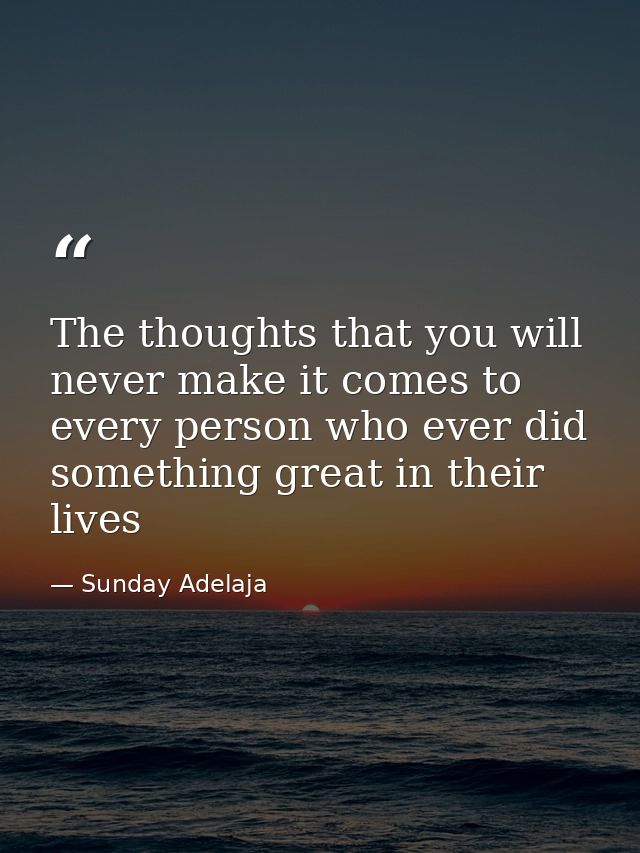 The thoughts that you will never make it comes to every person who ever did something great in their lives — Sunday Adelaja