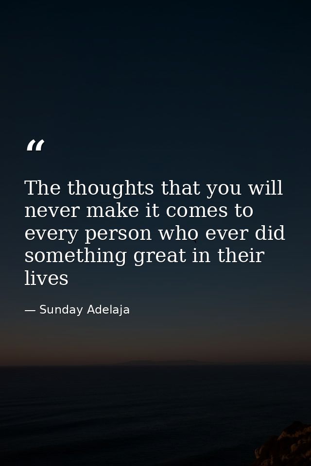 The thoughts that you will never make it comes to every person who ever did something great in their lives — Sunday Adelaja