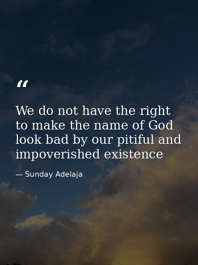 We do not have the right to make the name of God look bad by our pitiful and impoverished existence — Sunday Adelaja