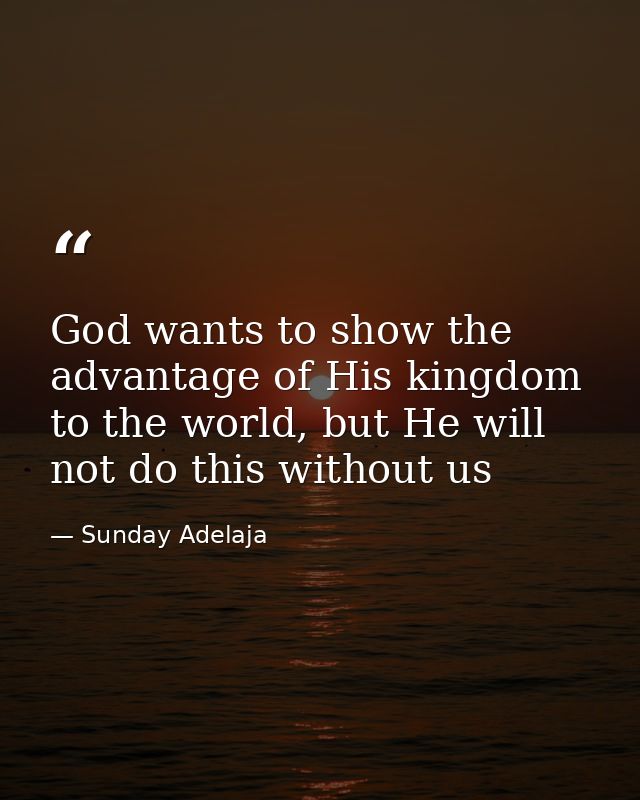 God wants to show the advantage of His kingdom to the world, but He will not do this without us — Sunday Adelaja