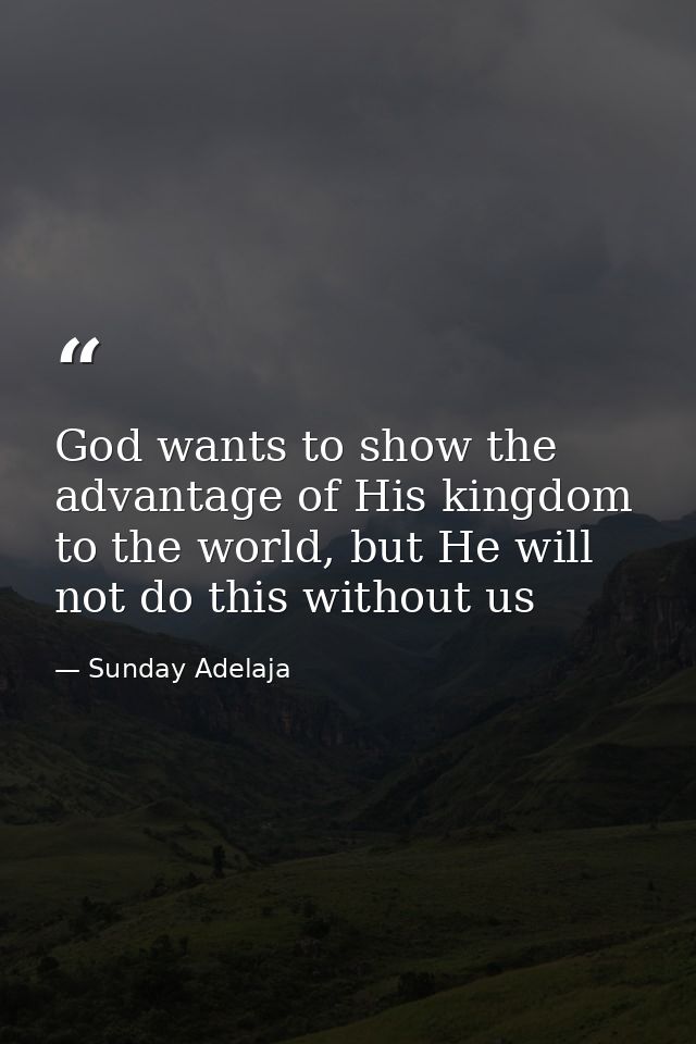 God wants to show the advantage of His kingdom to the world, but He will not do this without us — Sunday Adelaja