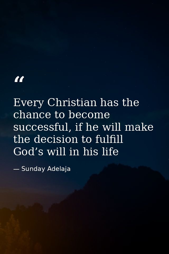 Every Christian has the chance to become successful, if he will make the decision to fulfill God’s will in his life — Sunday Adelaja