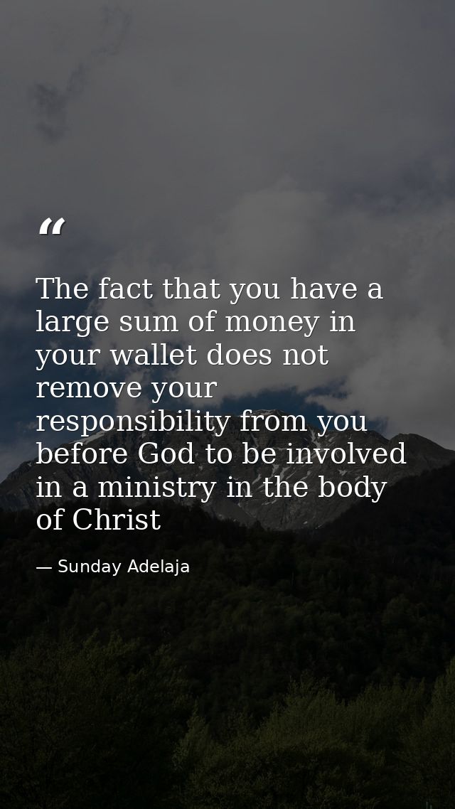 The fact that you have a large sum of money in your wallet does not remove your responsibility from you before God to be — Sunday Adelaja