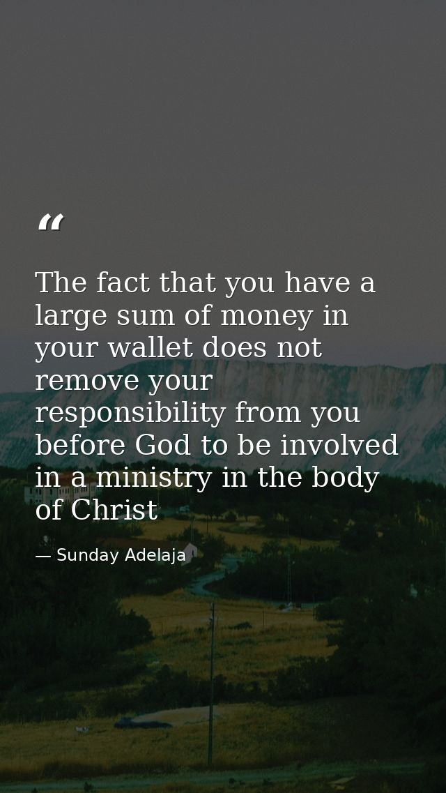 The fact that you have a large sum of money in your wallet does not remove your responsibility from you before God to be — Sunday Adelaja