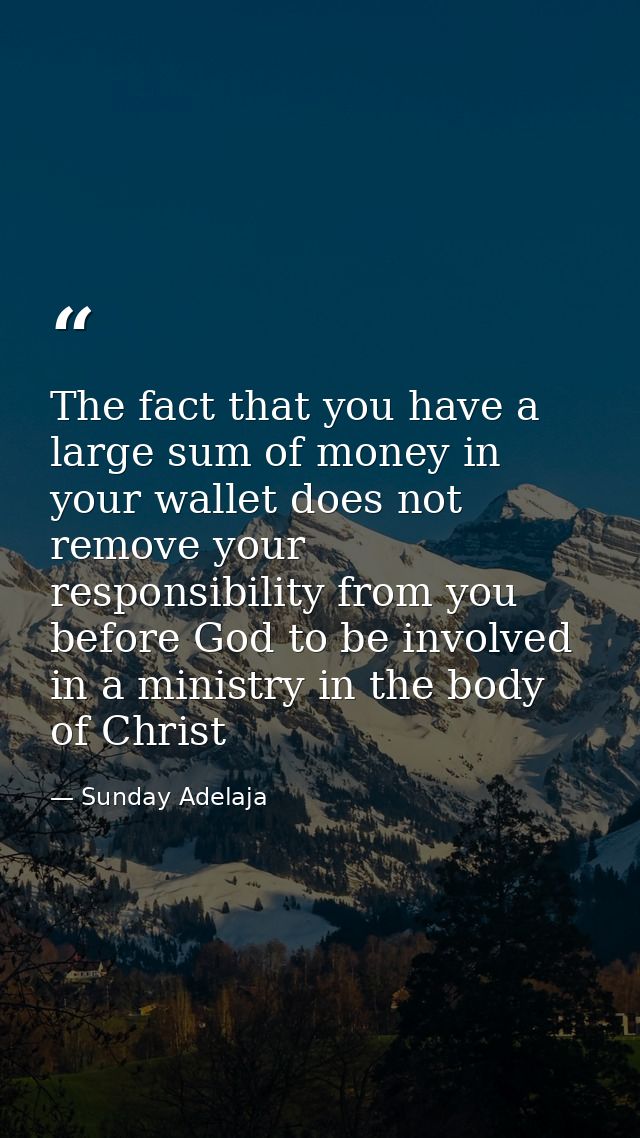The fact that you have a large sum of money in your wallet does not remove your responsibility from you before God to be — Sunday Adelaja