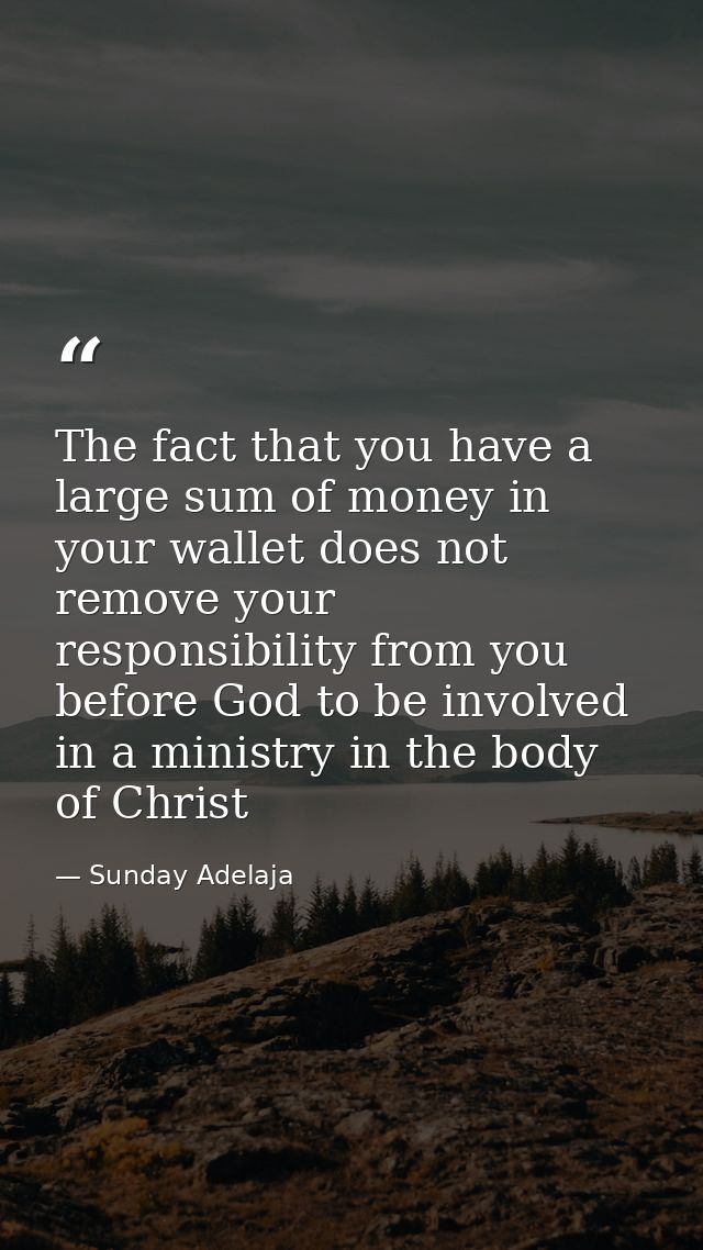 The fact that you have a large sum of money in your wallet does not remove your responsibility from you before God to be — Sunday Adelaja