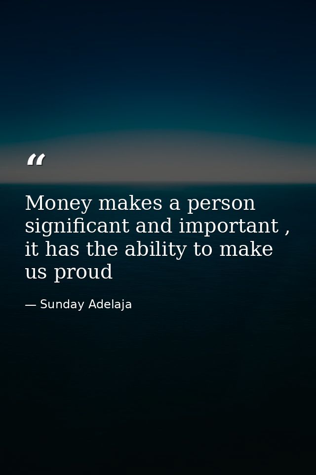 Money makes a person significant and important , it has the ability to make us proud — Sunday Adelaja