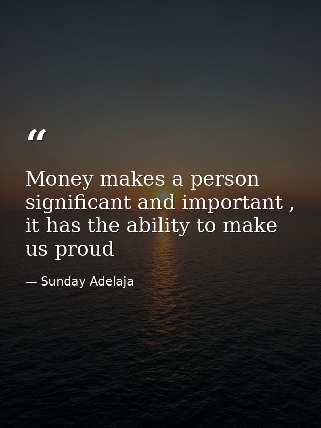 Money makes a person significant and important , it has the ability to make us proud — Sunday Adelaja