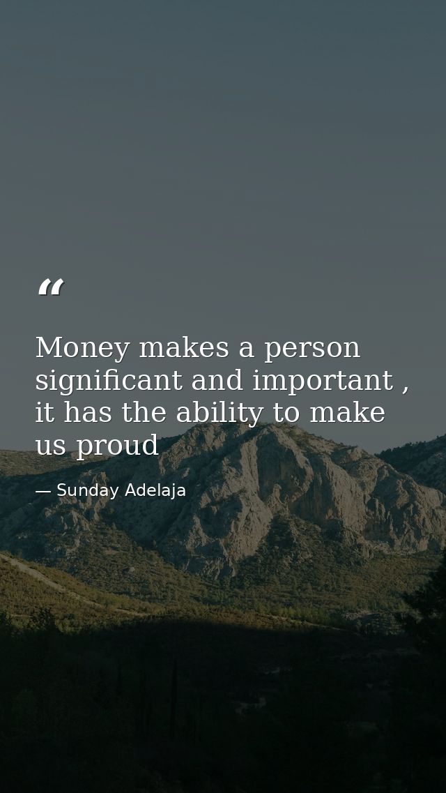 Money makes a person significant and important , it has the ability to make us proud — Sunday Adelaja