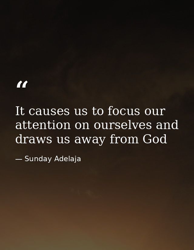 It causes us to focus our attention on ourselves and draws us away from God — Sunday Adelaja