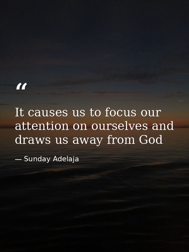 It causes us to focus our attention on ourselves and draws us away from God — Sunday Adelaja