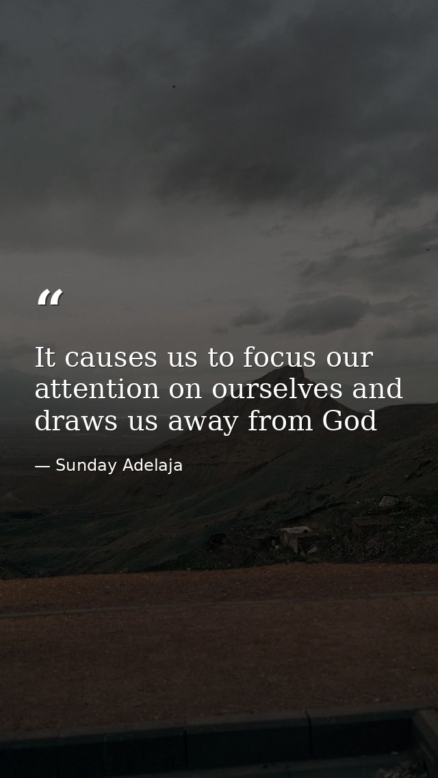 It causes us to focus our attention on ourselves and draws us away from God — Sunday Adelaja