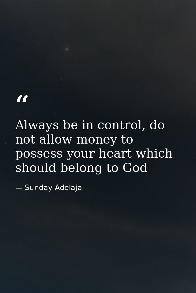 Always be in control, do not allow money to possess your heart which should belong to God — Sunday Adelaja