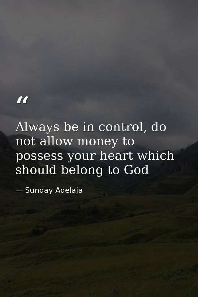 Always be in control, do not allow money to possess your heart which should belong to God — Sunday Adelaja