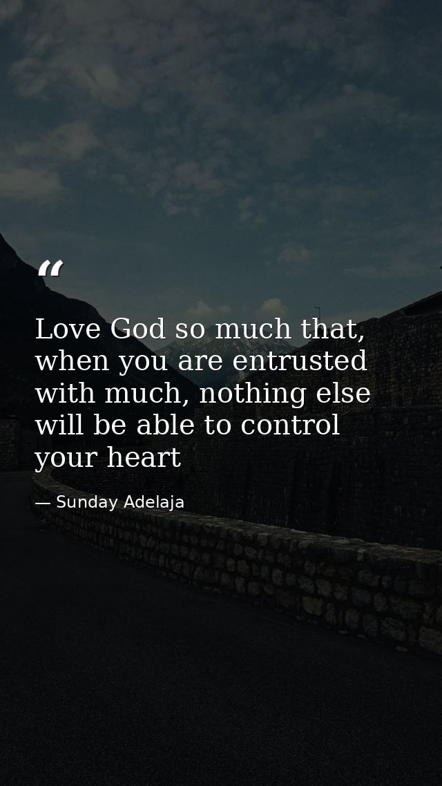 Love God so much that, when you are entrusted with much, nothing else will be able to control your heart — Sunday Adelaja