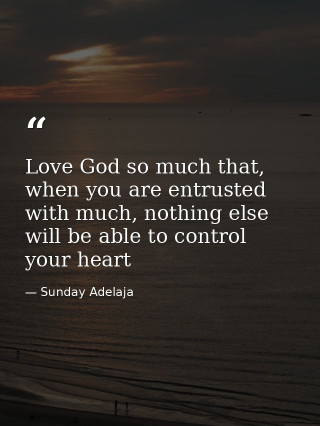 Love God so much that, when you are entrusted with much, nothing else will be able to control your heart — Sunday Adelaja