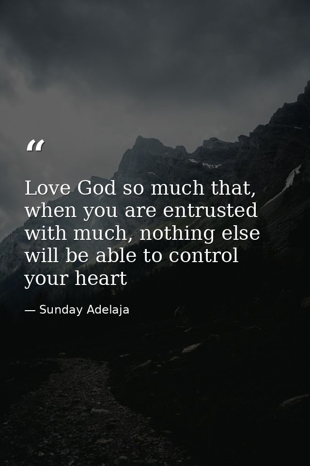 Love God so much that, when you are entrusted with much, nothing else will be able to control your heart — Sunday Adelaja